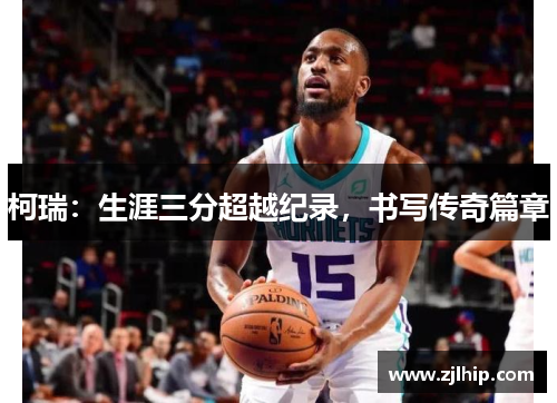 柯瑞：生涯三分超越纪录，书写传奇篇章